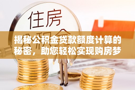 吴川揭秘公积金贷款额度计算的秘密，助您轻松实现购房梦想
