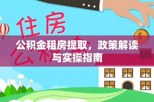 吴川公积金租房提取，政策解读与实操指南