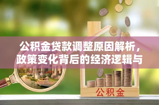 吴川公积金贷款调整原因解析，政策变化背后的经济逻辑与民生考量