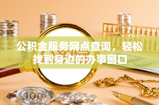 吴川公积金服务网点查询，轻松找到身边的办事窗口